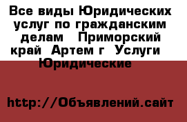 Все виды Юридических услуг по гражданским делам - Приморский край, Артем г. Услуги » Юридические   